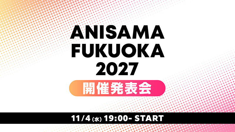 11/4(水)19時より、「ANISAMA FUKUOKA 2027」開催発表会放送決定！画像
